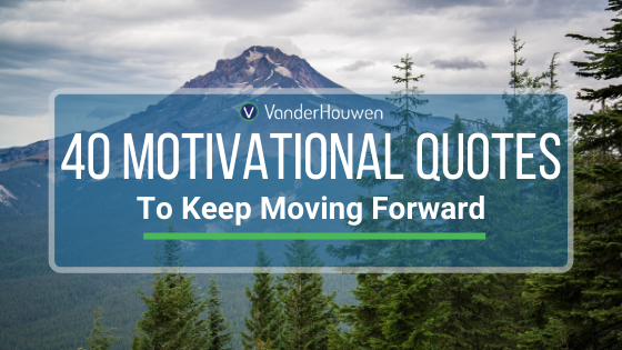 40 Motivational Quotes to Keep Moving Forward | VanderHouwen